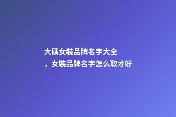 大碼女裝品牌名字大全，女裝品牌名字怎么取才好